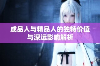 成品人与精品人的独特价值与深远影响解析