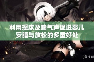 利用摇床及喘气声促进婴儿安睡与放松的多重好处
