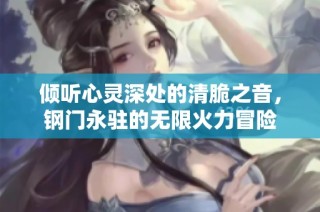 倾听心灵深处的清脆之音，钢门永驻的无限火力冒险