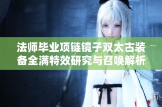 法师毕业项链镜子双太古装备全满特效研究与召唤解析