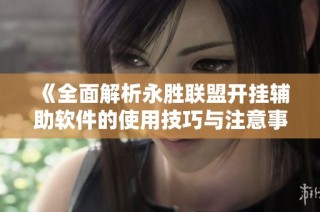 《全面解析永胜联盟开挂辅助软件的使用技巧与注意事项》