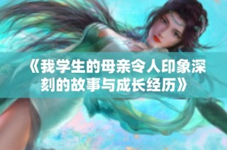 《我学生的母亲令人印象深刻的故事与成长经历》