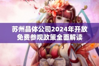 苏州晶体公司2024年开放免费参观政策全面解读