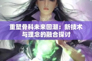 重塑骨科未来回潮：新技术与理念的融合探讨