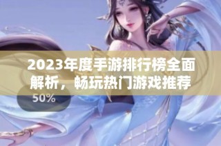 2023年度手游排行榜全面解析，畅玩热门游戏推荐