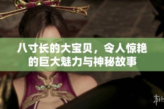 八寸长的大宝贝，令人惊艳的巨大魅力与神秘故事