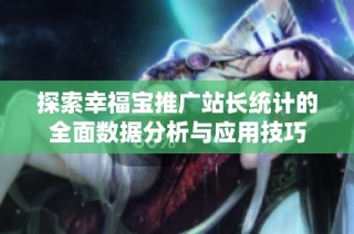 探索幸福宝推广站长统计的全面数据分析与应用技巧