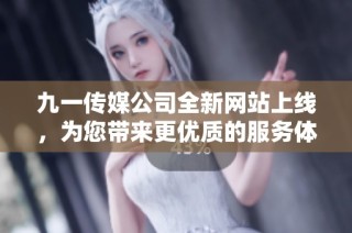 九一传媒公司全新网站上线，为您带来更优质的服务体验