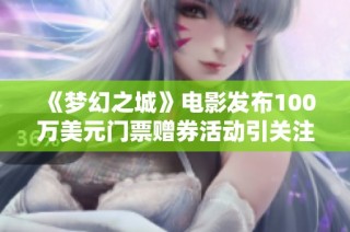 《梦幻之城》电影发布100万美元门票赠券活动引关注
