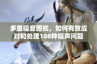 多重噪音困扰，如何有效应对和处理108种噪声问题
