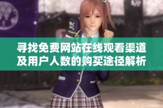 寻找免费网站在线观看渠道及用户人数的购买途径解析