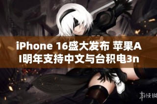 iPhone 16盛大发布 苹果AI明年支持中文与台积电3nm工艺出货新进展