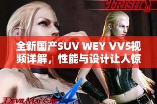 全新国产SUV WEY VV5视频详解，性能与设计让人惊艳