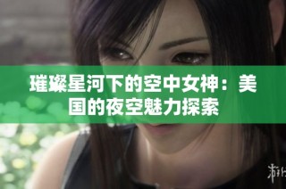 璀璨星河下的空中女神：美国的夜空魅力探索