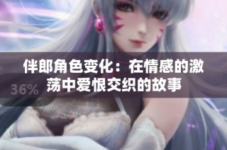 伴郎角色变化：在情感的激荡中爱恨交织的故事