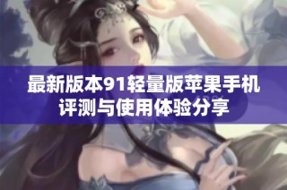 最新版本91轻量版苹果手机评测与使用体验分享