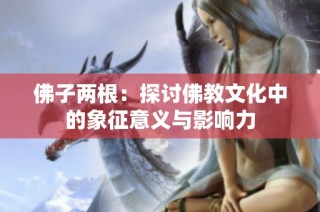 佛子两根：探讨佛教文化中的象征意义与影响力