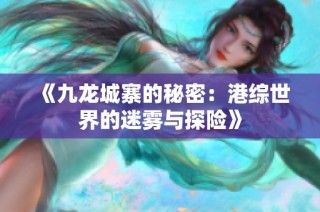 《九龙城寨的秘密：港综世界的迷雾与探险》
