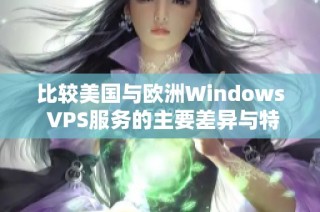 比较美国与欧洲Windows VPS服务的主要差异与特点
