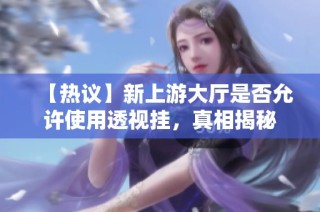【热议】新上游大厅是否允许使用透视挂，真相揭秘