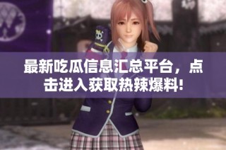 最新吃瓜信息汇总平台，点击进入获取热辣爆料!