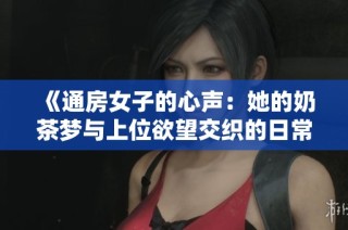《通房女子的心声：她的奶茶梦与上位欲望交织的日常》