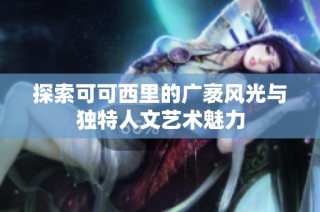 探索可可西里的广袤风光与独特人文艺术魅力