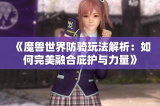 《魔兽世界防骑玩法解析：如何完美融合庇护与力量》