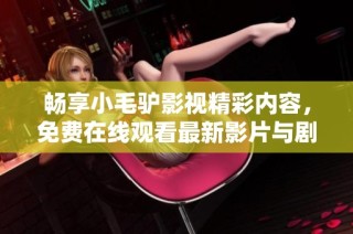 畅享小毛驴影视精彩内容，免费在线观看最新影片与剧集