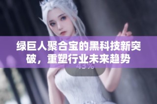 绿巨人聚合宝的黑科技新突破，重塑行业未来趋势