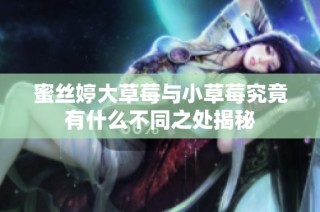 蜜丝婷大草莓与小草莓究竟有什么不同之处揭秘
