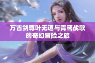 万古剑尊叶无道与青鸾战歌的奇幻冒险之旅