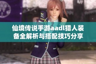 仙境传说手游aadl猎人装备全解析与搭配技巧分享
