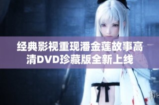 经典影视重现潘金莲故事高清DVD珍藏版全新上线