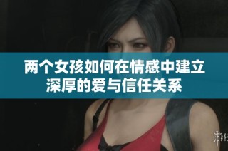 两个女孩如何在情感中建立深厚的爱与信任关系