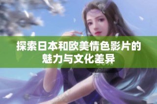 探索日本和欧美情色影片的魅力与文化差异