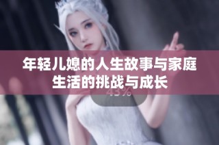 年轻儿媳的人生故事与家庭生活的挑战与成长