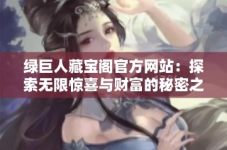 绿巨人藏宝阁官方网站：探索无限惊喜与财富的秘密之地