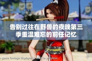 告别过往在野兽的夜晚第三季重温难忘的前任记忆