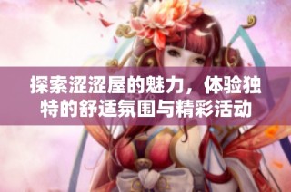 探索涩涩屋的魅力，体验独特的舒适氛围与精彩活动