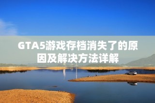 GTA5游戏存档消失了的原因及解决方法详解