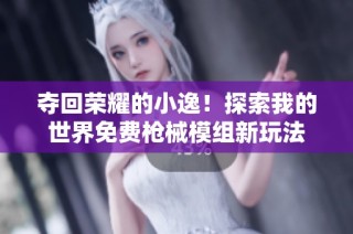 夺回荣耀的小逸！探索我的世界免费枪械模组新玩法