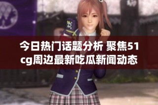 今日热门话题分析 聚焦51cg周边最新吃瓜新闻动态
