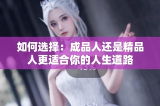 如何选择：成品人还是精品人更适合你的人生道路