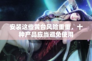 安装这些黄台风险重重，十种产品应当避免使用