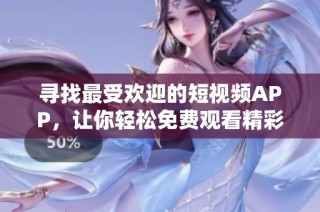 寻找最受欢迎的短视频APP，让你轻松免费观看精彩内容