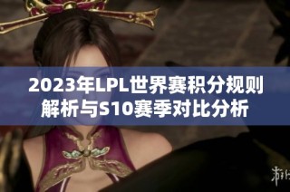 2023年LPL世界赛积分规则解析与S10赛季对比分析