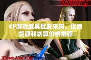 CF游戏道具批发采购，优质货源和划算价格推荐