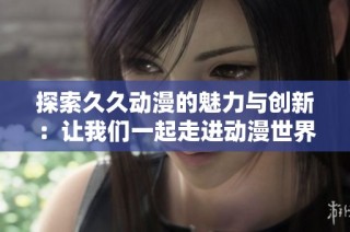 探索久久动漫的魅力与创新：让我们一起走进动漫世界