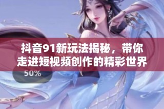 抖音91新玩法揭秘，带你走进短视频创作的精彩世界